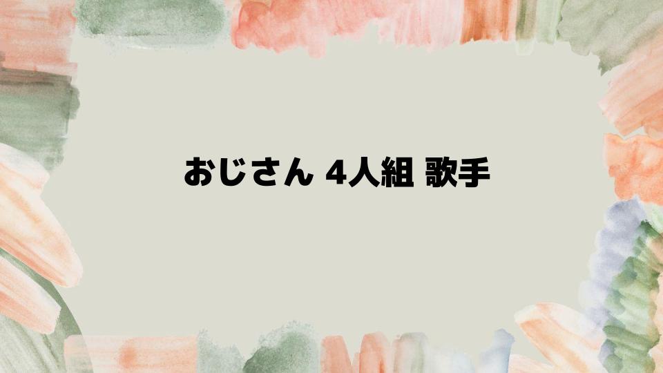 おじさん4人組歌手が愛される理由